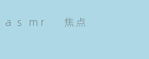 ASMR焦点是什么,它对人们有什么效果?****